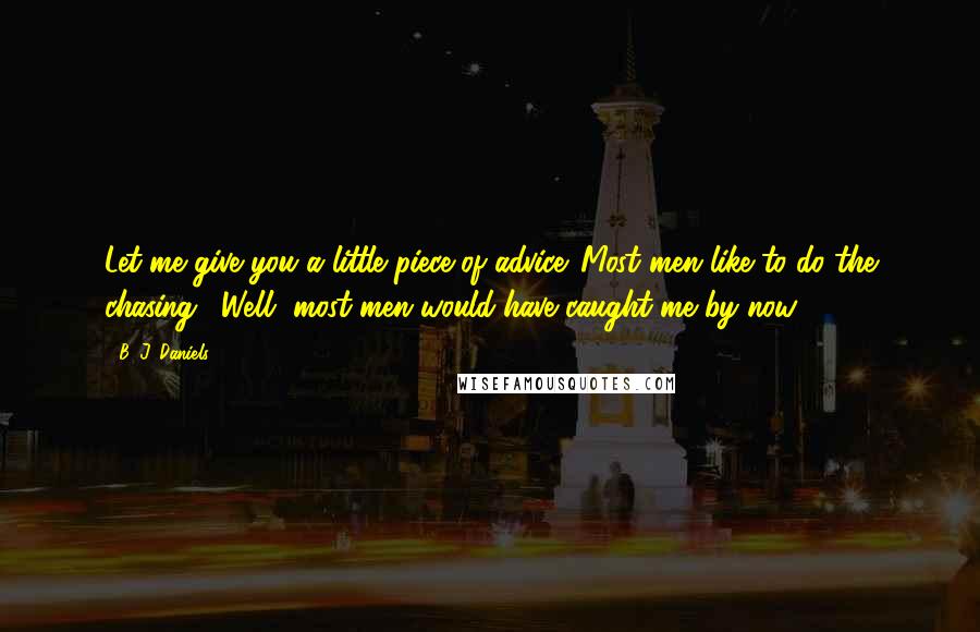 B. J. Daniels Quotes: Let me give you a little piece of advice. Most men like to do the chasing." Well, most men would have caught me by now.