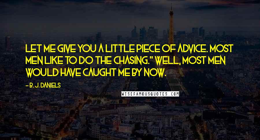 B. J. Daniels Quotes: Let me give you a little piece of advice. Most men like to do the chasing." Well, most men would have caught me by now.
