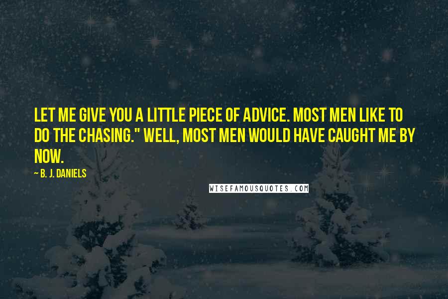 B. J. Daniels Quotes: Let me give you a little piece of advice. Most men like to do the chasing." Well, most men would have caught me by now.