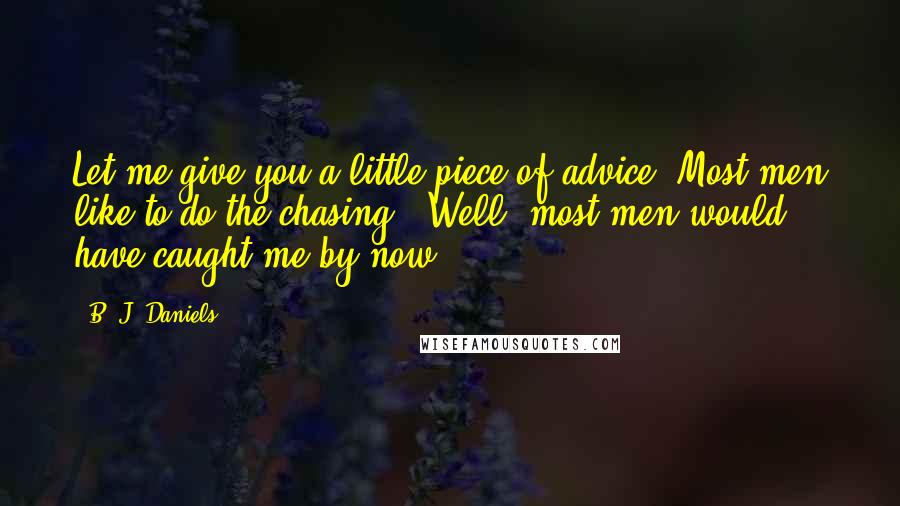 B. J. Daniels Quotes: Let me give you a little piece of advice. Most men like to do the chasing." Well, most men would have caught me by now.