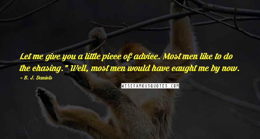 B. J. Daniels Quotes: Let me give you a little piece of advice. Most men like to do the chasing." Well, most men would have caught me by now.