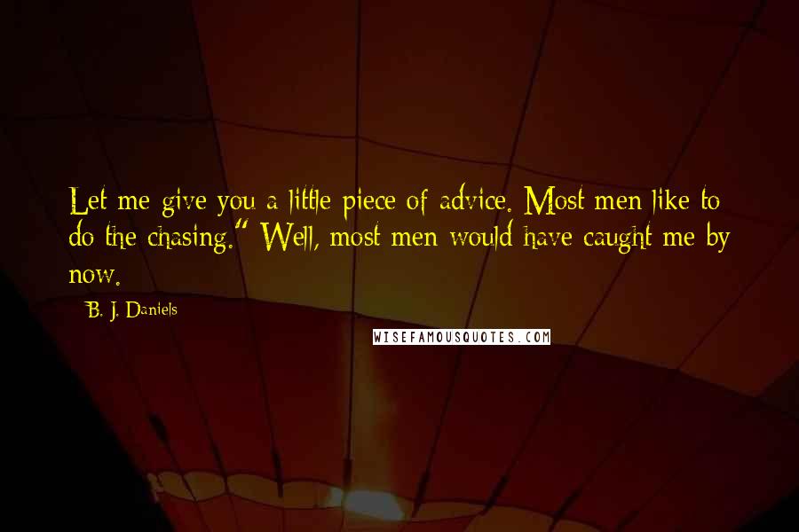 B. J. Daniels Quotes: Let me give you a little piece of advice. Most men like to do the chasing." Well, most men would have caught me by now.