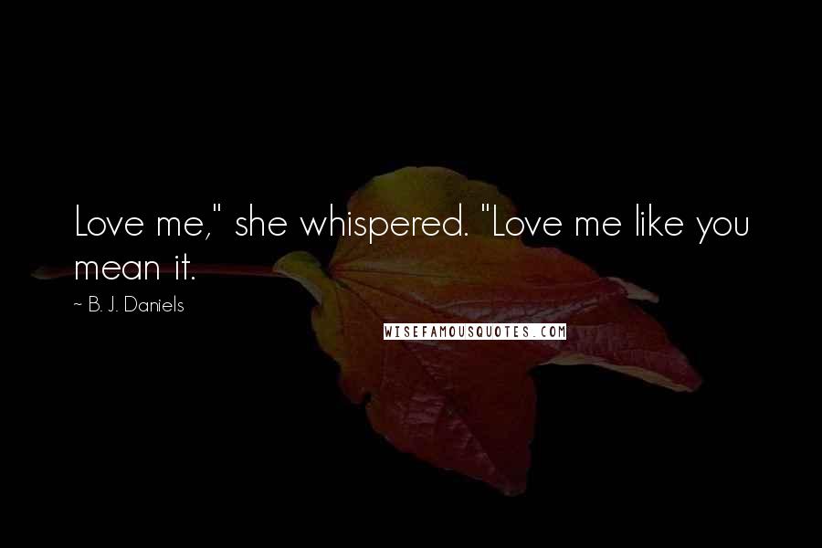 B. J. Daniels Quotes: Love me," she whispered. "Love me like you mean it.