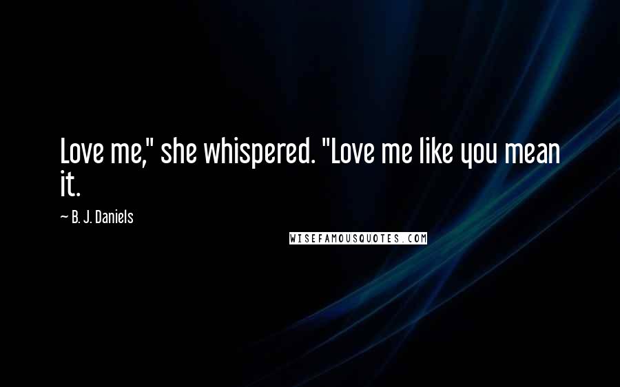 B. J. Daniels Quotes: Love me," she whispered. "Love me like you mean it.