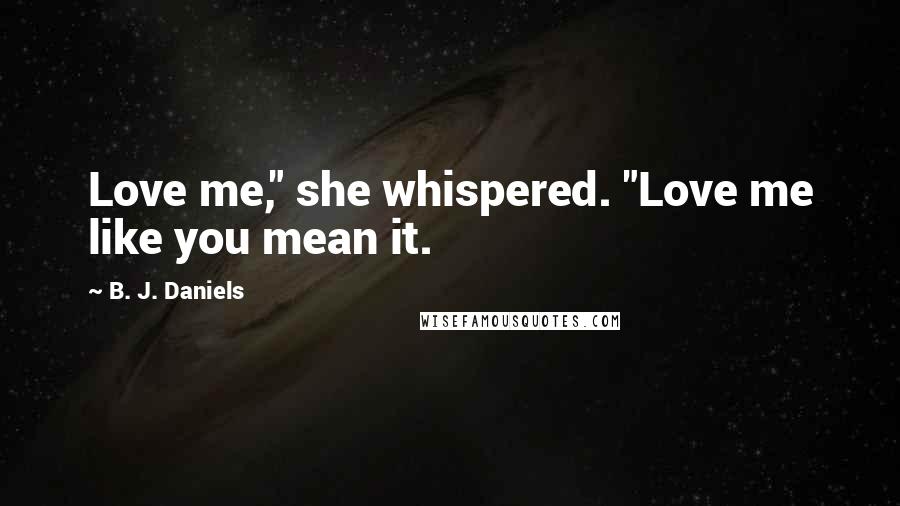 B. J. Daniels Quotes: Love me," she whispered. "Love me like you mean it.