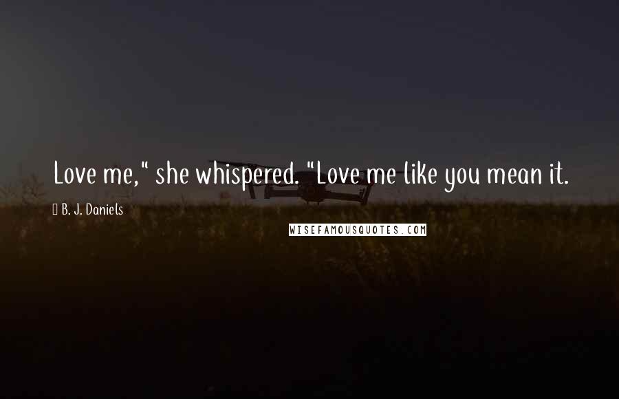 B. J. Daniels Quotes: Love me," she whispered. "Love me like you mean it.