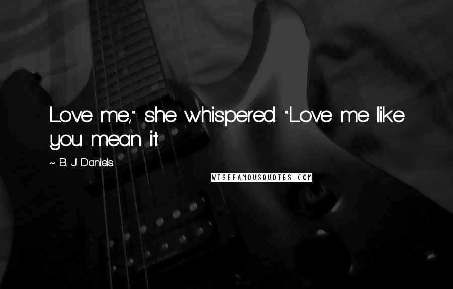 B. J. Daniels Quotes: Love me," she whispered. "Love me like you mean it.