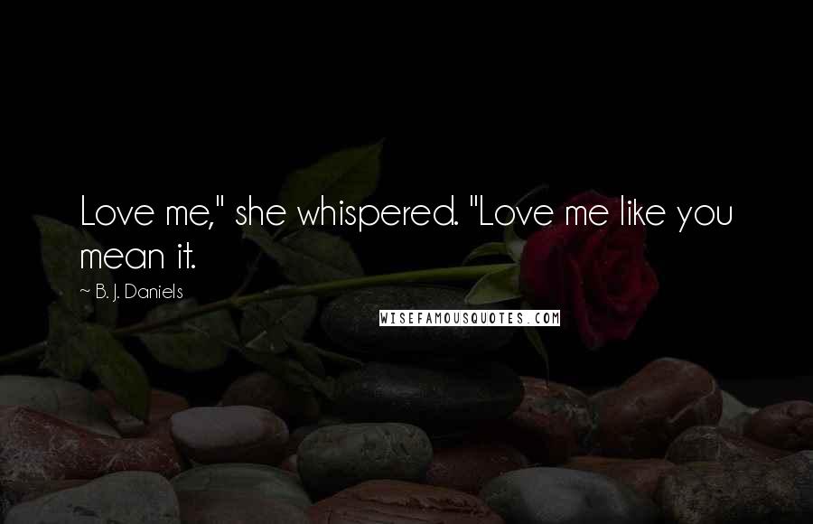 B. J. Daniels Quotes: Love me," she whispered. "Love me like you mean it.