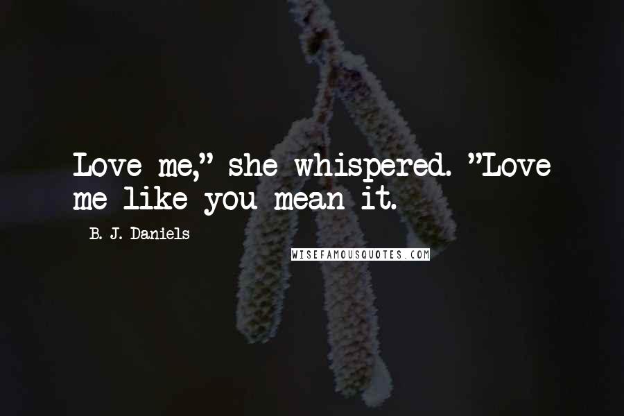 B. J. Daniels Quotes: Love me," she whispered. "Love me like you mean it.