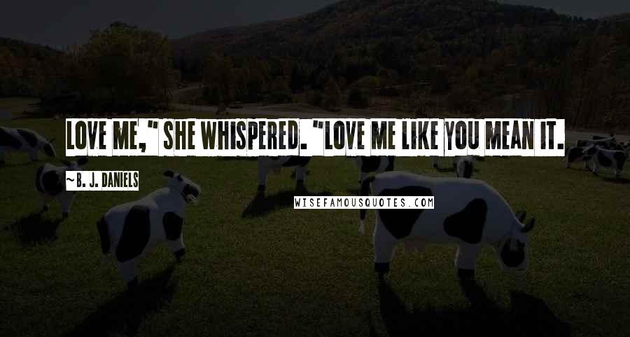 B. J. Daniels Quotes: Love me," she whispered. "Love me like you mean it.