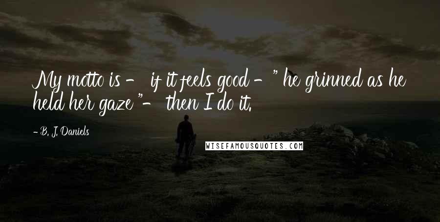 B. J. Daniels Quotes: My motto is - if it feels good -" he grinned as he held her gaze "- then I do it.