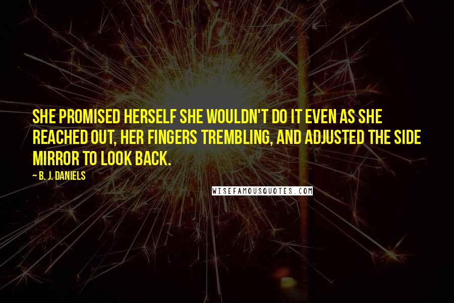 B. J. Daniels Quotes: She promised herself she wouldn't do it even as she reached out, her fingers trembling, and adjusted the side mirror to look back.