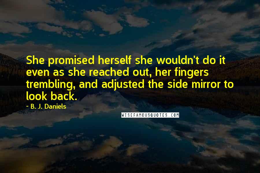 B. J. Daniels Quotes: She promised herself she wouldn't do it even as she reached out, her fingers trembling, and adjusted the side mirror to look back.