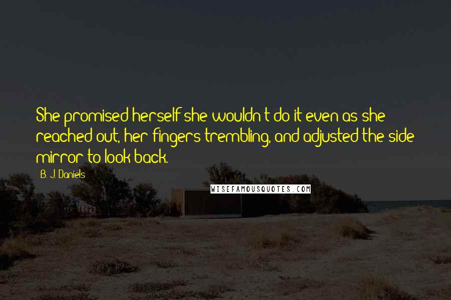 B. J. Daniels Quotes: She promised herself she wouldn't do it even as she reached out, her fingers trembling, and adjusted the side mirror to look back.