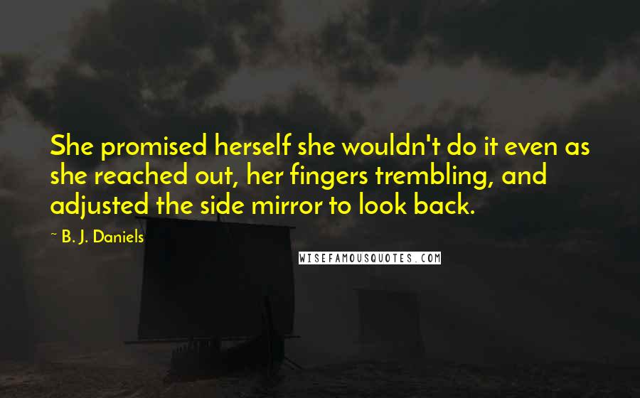 B. J. Daniels Quotes: She promised herself she wouldn't do it even as she reached out, her fingers trembling, and adjusted the side mirror to look back.