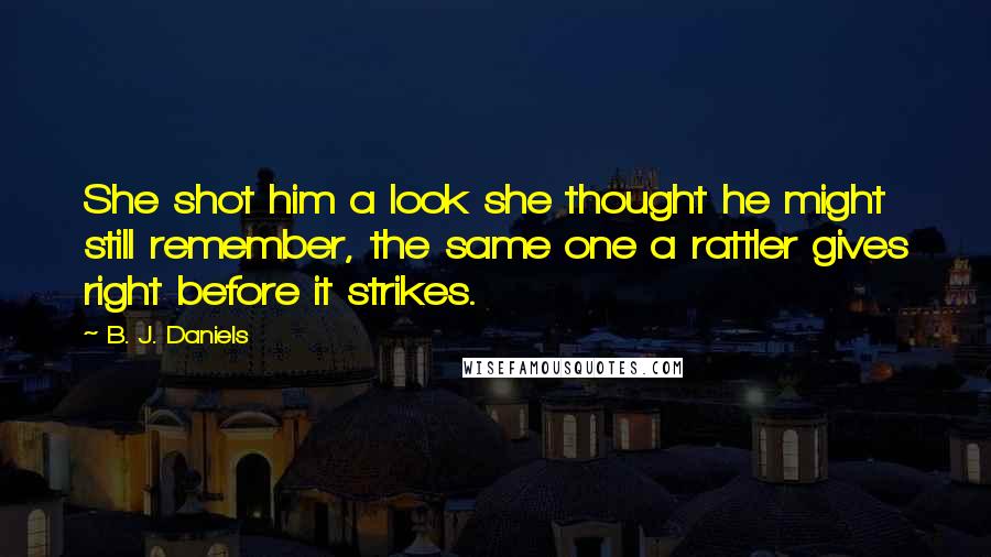 B. J. Daniels Quotes: She shot him a look she thought he might still remember, the same one a rattler gives right before it strikes.