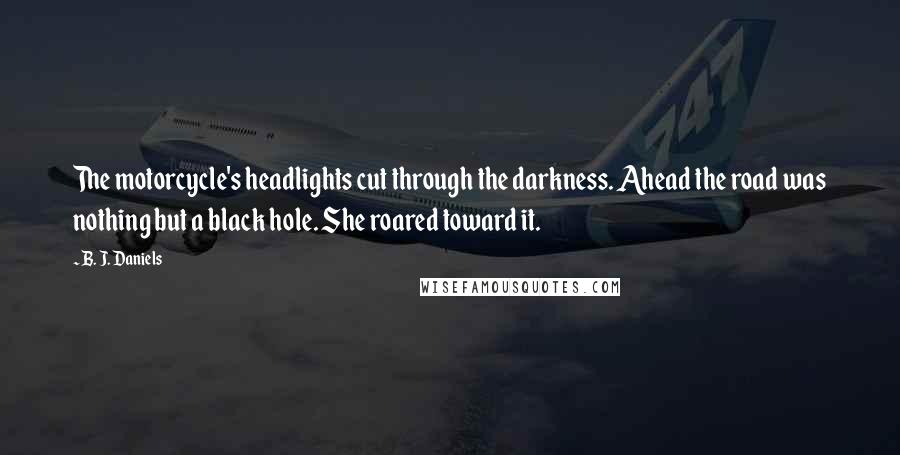 B. J. Daniels Quotes: The motorcycle's headlights cut through the darkness. Ahead the road was nothing but a black hole. She roared toward it.