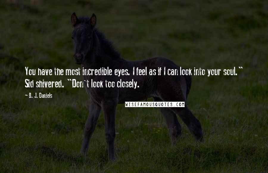 B. J. Daniels Quotes: You have the most incredible eyes. I feel as if I can look into your soul." Sid shivered. "Don't look too closely.