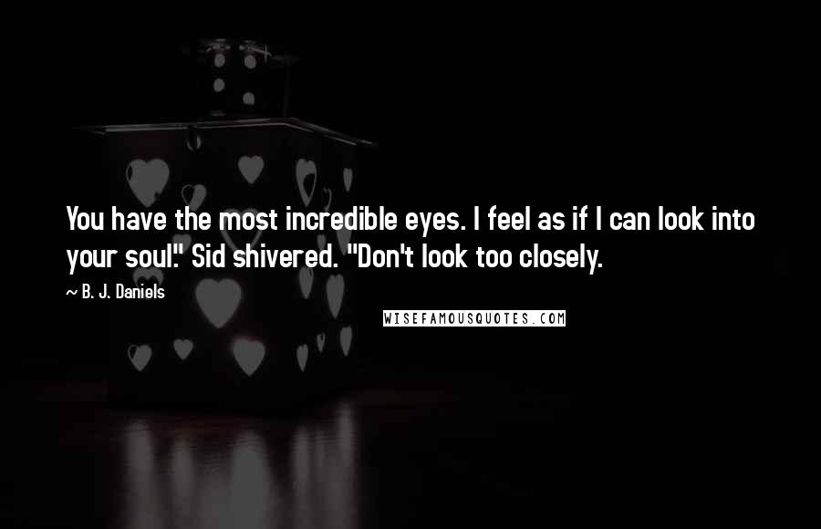 B. J. Daniels Quotes: You have the most incredible eyes. I feel as if I can look into your soul." Sid shivered. "Don't look too closely.