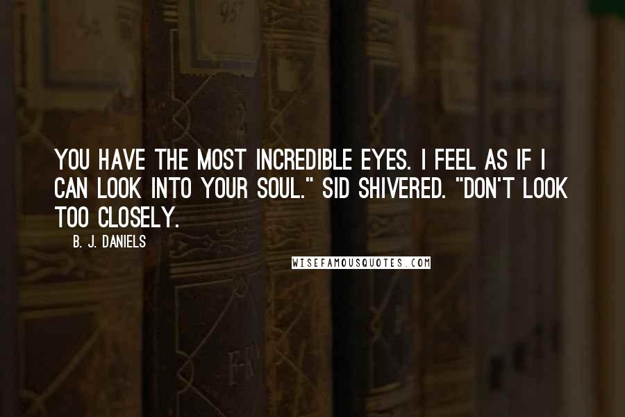 B. J. Daniels Quotes: You have the most incredible eyes. I feel as if I can look into your soul." Sid shivered. "Don't look too closely.