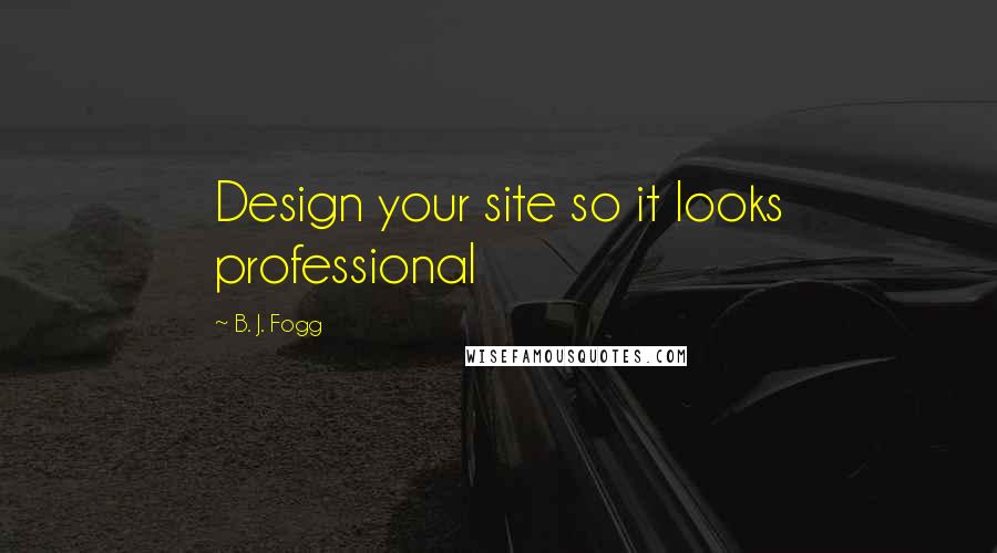 B. J. Fogg Quotes: Design your site so it looks professional