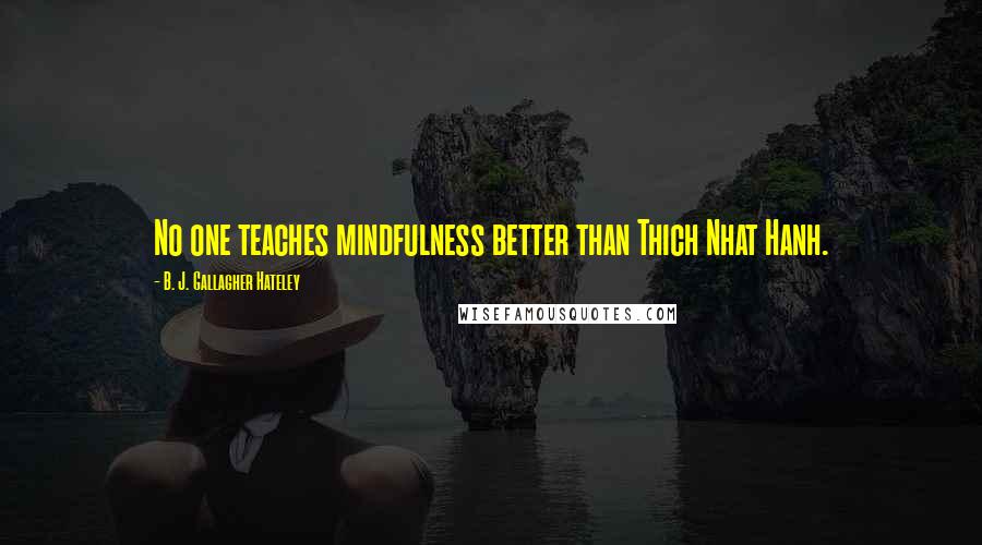 B. J. Gallagher Hateley Quotes: No one teaches mindfulness better than Thich Nhat Hanh.