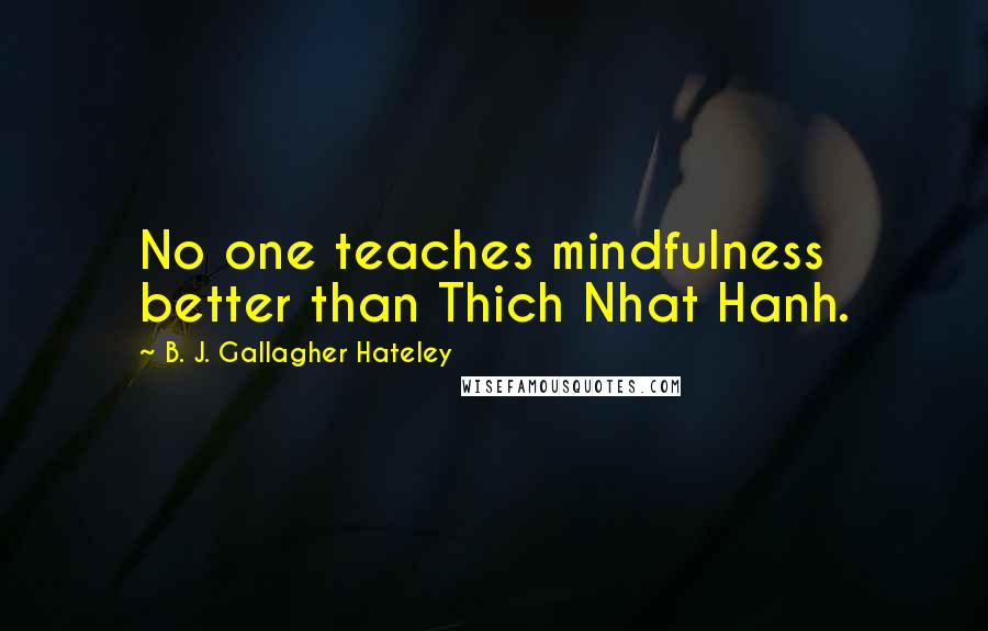 B. J. Gallagher Hateley Quotes: No one teaches mindfulness better than Thich Nhat Hanh.