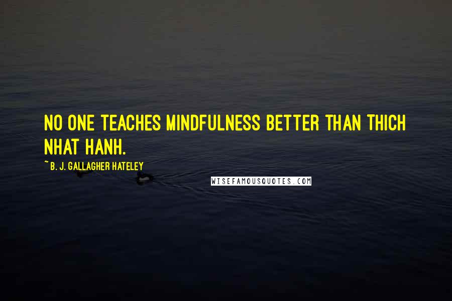 B. J. Gallagher Hateley Quotes: No one teaches mindfulness better than Thich Nhat Hanh.