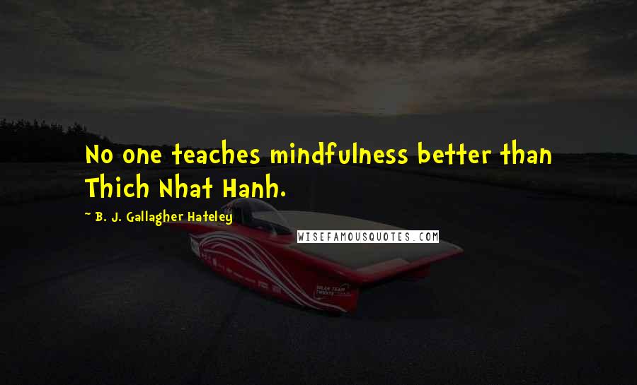 B. J. Gallagher Hateley Quotes: No one teaches mindfulness better than Thich Nhat Hanh.