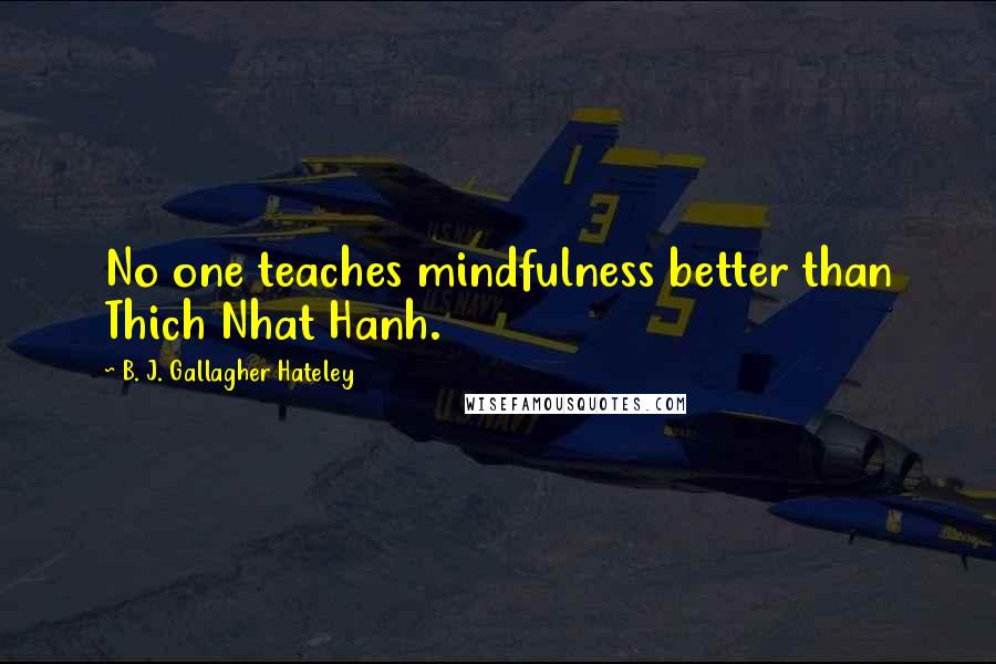 B. J. Gallagher Hateley Quotes: No one teaches mindfulness better than Thich Nhat Hanh.