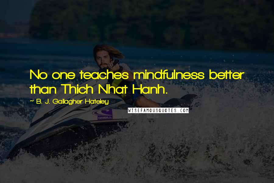 B. J. Gallagher Hateley Quotes: No one teaches mindfulness better than Thich Nhat Hanh.