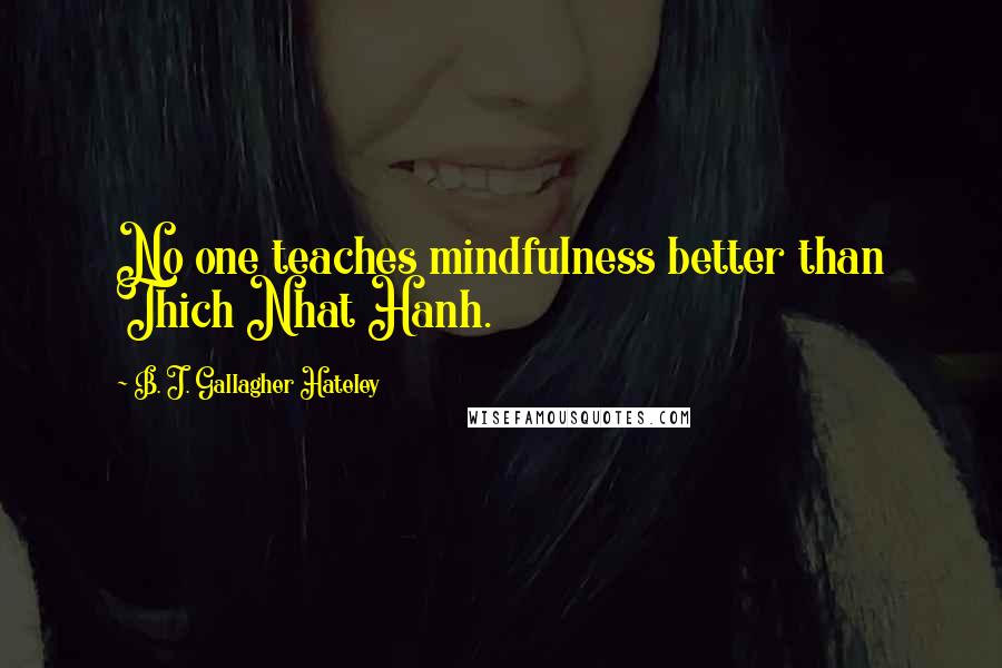 B. J. Gallagher Hateley Quotes: No one teaches mindfulness better than Thich Nhat Hanh.