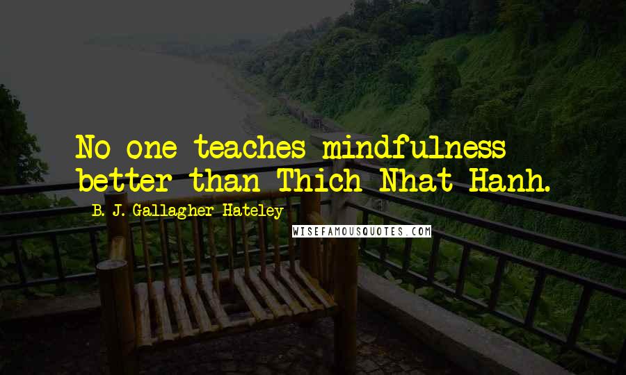 B. J. Gallagher Hateley Quotes: No one teaches mindfulness better than Thich Nhat Hanh.