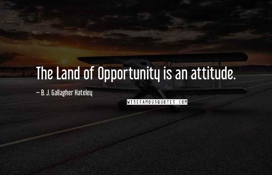 B. J. Gallagher Hateley Quotes: The Land of Opportunity is an attitude.