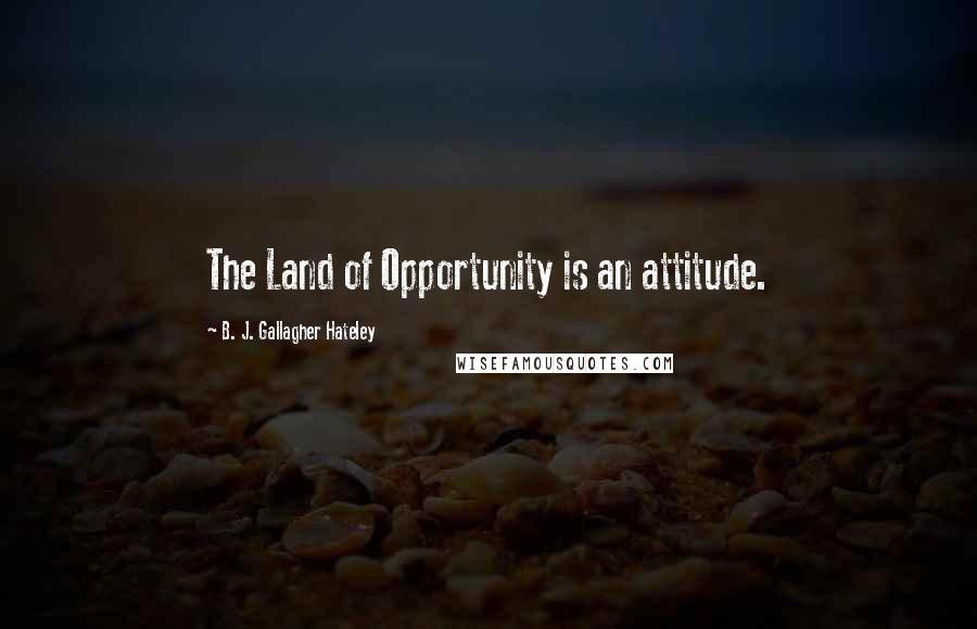 B. J. Gallagher Hateley Quotes: The Land of Opportunity is an attitude.