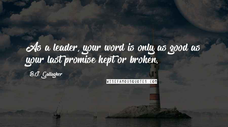 B.J. Gallagher Quotes: As a leader, your word is only as good as your last promise kept or broken.