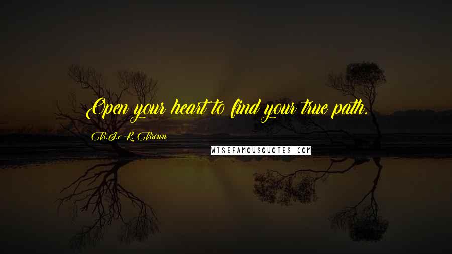 B.J.K. Brown Quotes: Open your heart to find your true path.