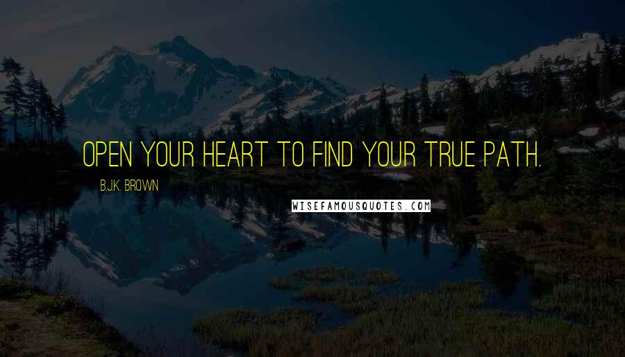 B.J.K. Brown Quotes: Open your heart to find your true path.