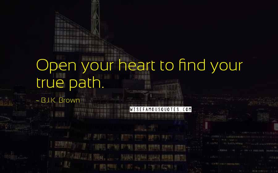 B.J.K. Brown Quotes: Open your heart to find your true path.