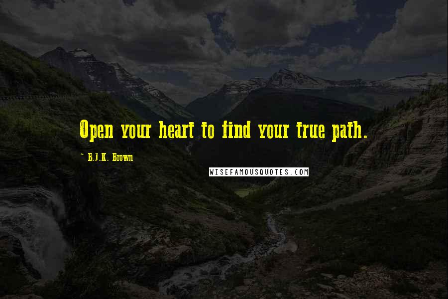 B.J.K. Brown Quotes: Open your heart to find your true path.