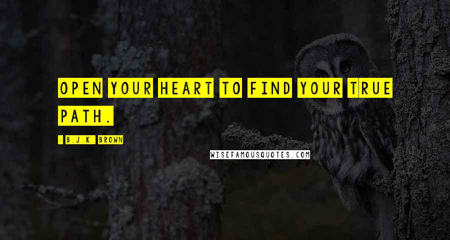 B.J.K. Brown Quotes: Open your heart to find your true path.