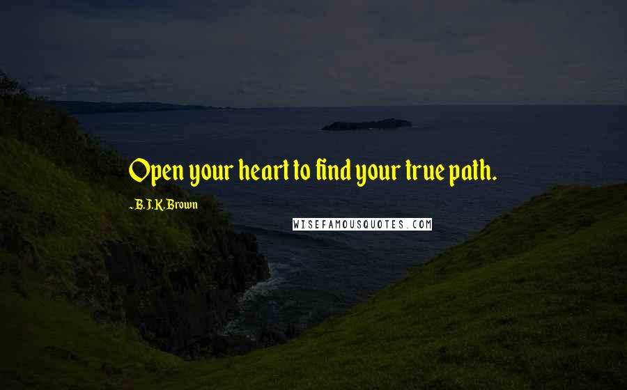 B.J.K. Brown Quotes: Open your heart to find your true path.