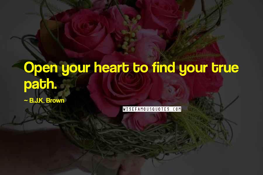 B.J.K. Brown Quotes: Open your heart to find your true path.