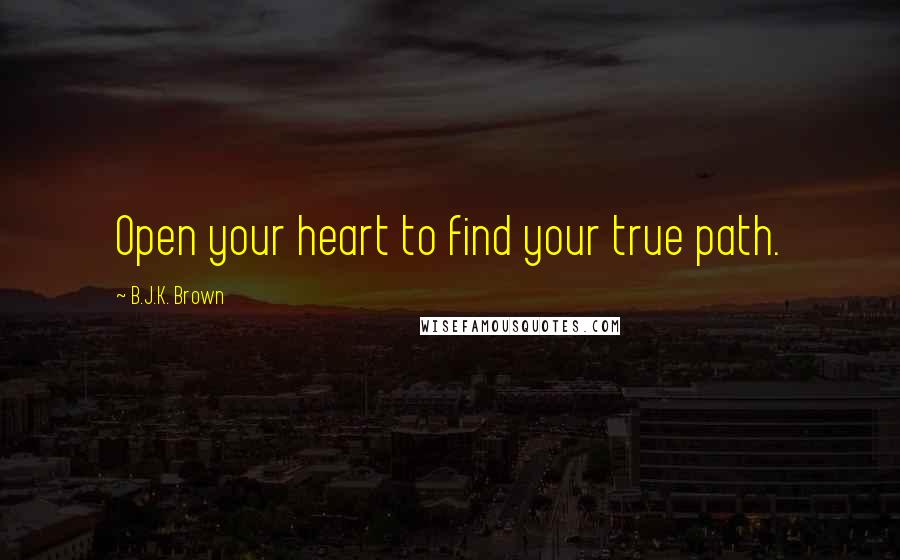 B.J.K. Brown Quotes: Open your heart to find your true path.