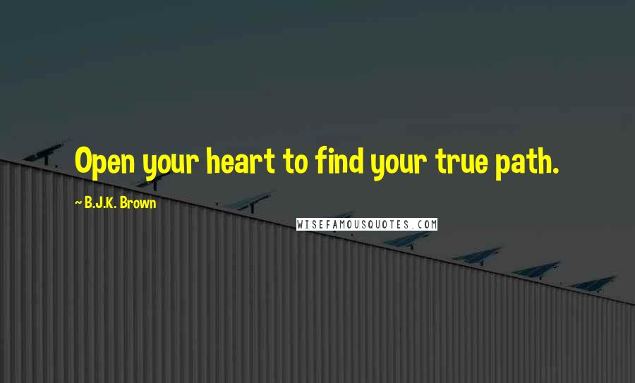 B.J.K. Brown Quotes: Open your heart to find your true path.