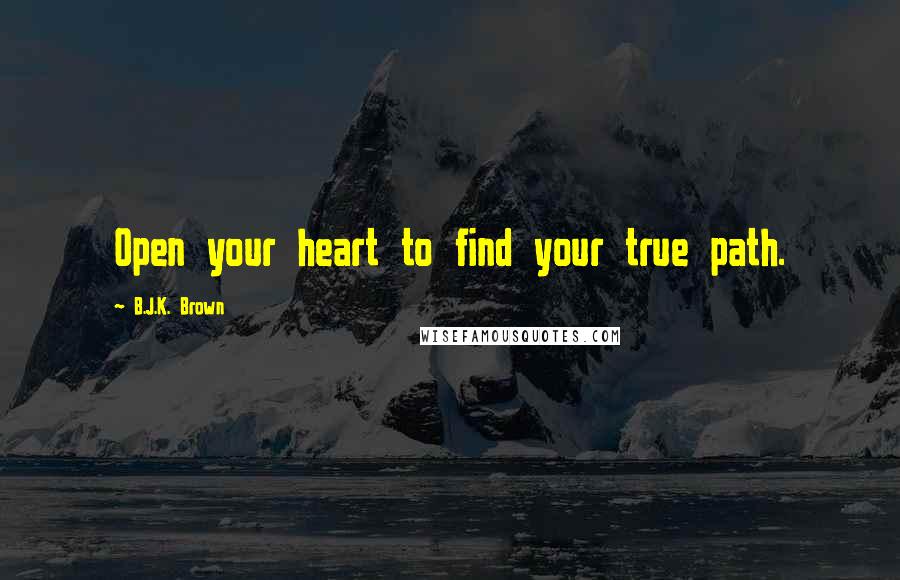 B.J.K. Brown Quotes: Open your heart to find your true path.
