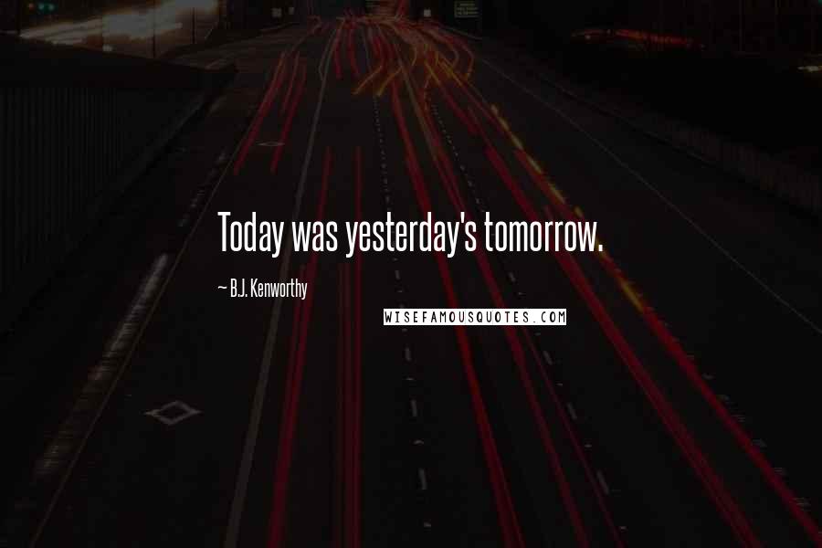 B.J. Kenworthy Quotes: Today was yesterday's tomorrow.