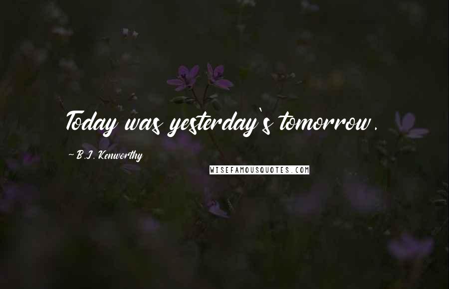 B.J. Kenworthy Quotes: Today was yesterday's tomorrow.