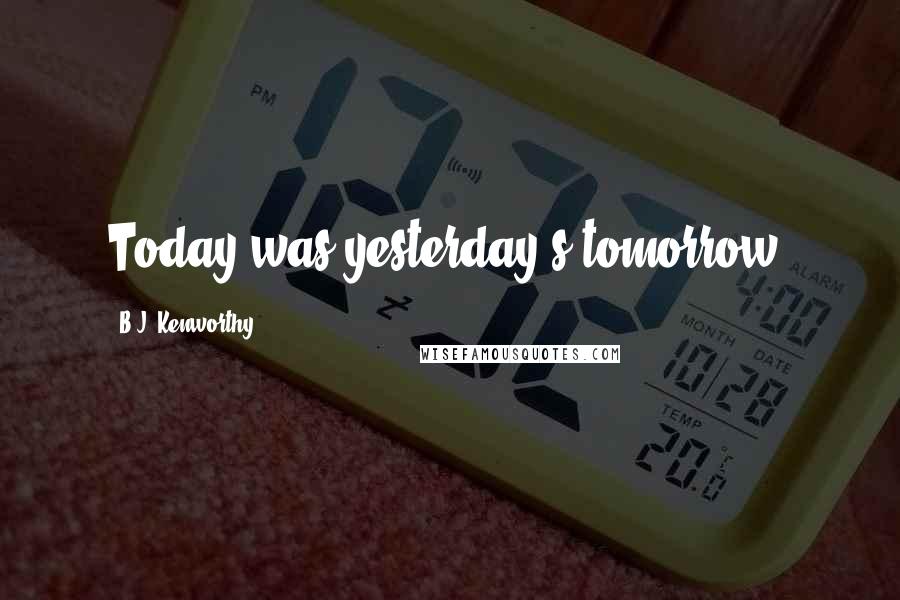 B.J. Kenworthy Quotes: Today was yesterday's tomorrow.