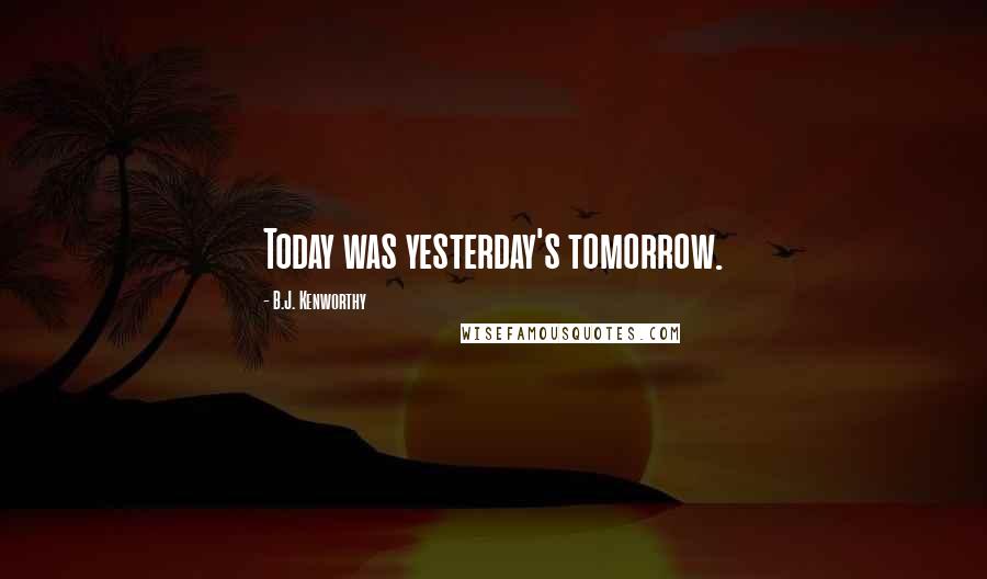 B.J. Kenworthy Quotes: Today was yesterday's tomorrow.